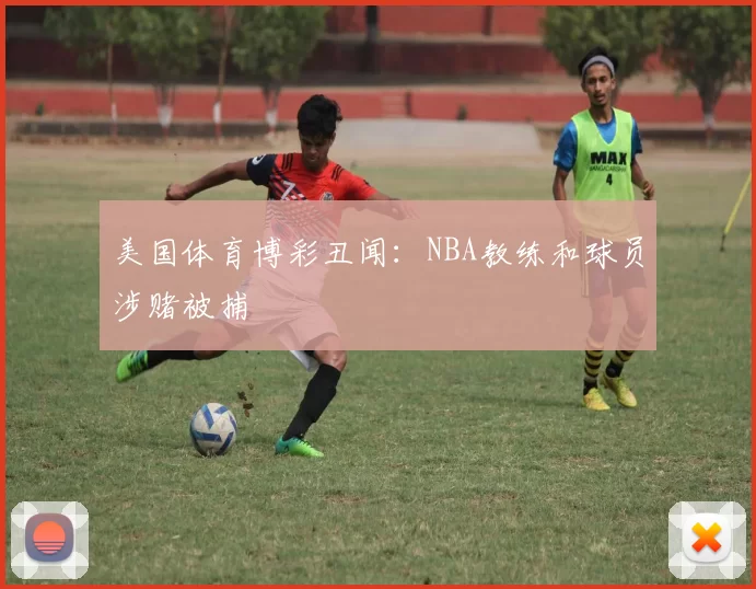 美国体育博彩丑闻：NBA教练和球员涉赌被捕