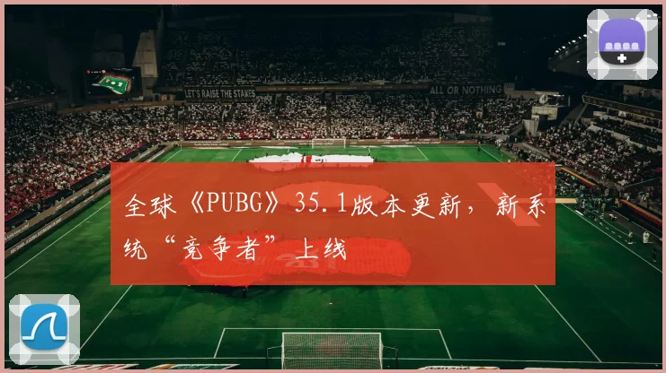 全球《PUBG》35.1版本更新，新系统“竞争者”上线