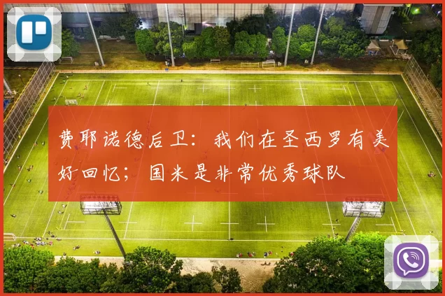 费耶诺德后卫：我们在圣西罗有美好回忆；国米是非常优秀球队