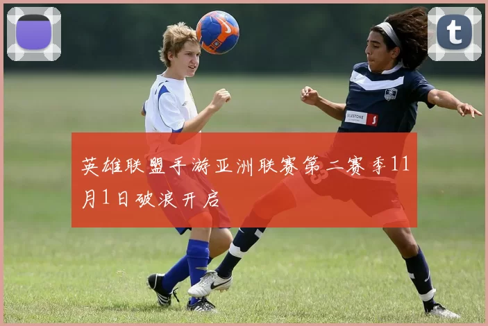 英雄联盟手游亚洲联赛第二赛季11月1日破浪开启