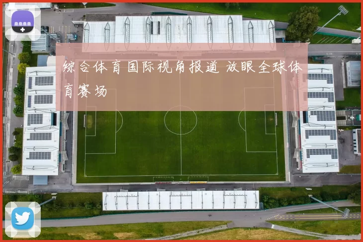 综合体育国际视角报道 放眼全球体育赛场