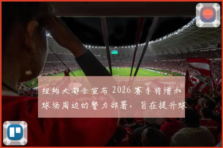 纽约大都会宣布 2026 赛季将增加球场周边的警力部署，旨在提升球迷夜间观赛安全性