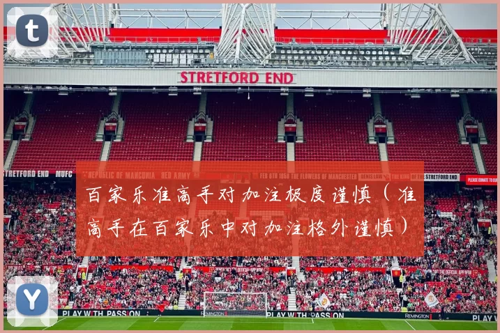百家乐准高手对加注极度谨慎（准高手在百家乐中对加注格外谨慎）