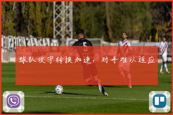 球队攻守转换加速，对手难以适应