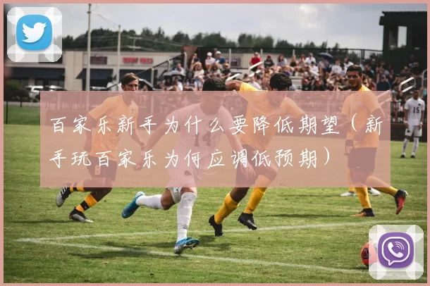 百家乐新手为什么要降低期望（新手玩百家乐为何应调低预期）