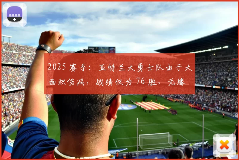 2025 赛季：亚特兰大勇士队由于大面积伤病，战绩仅为 76 胜，无缘季后赛