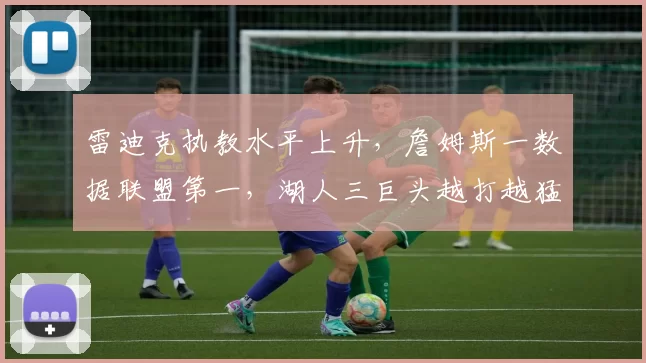 雷迪克执教水平上升，詹姆斯一数据联盟第一，湖人三巨头越打越猛