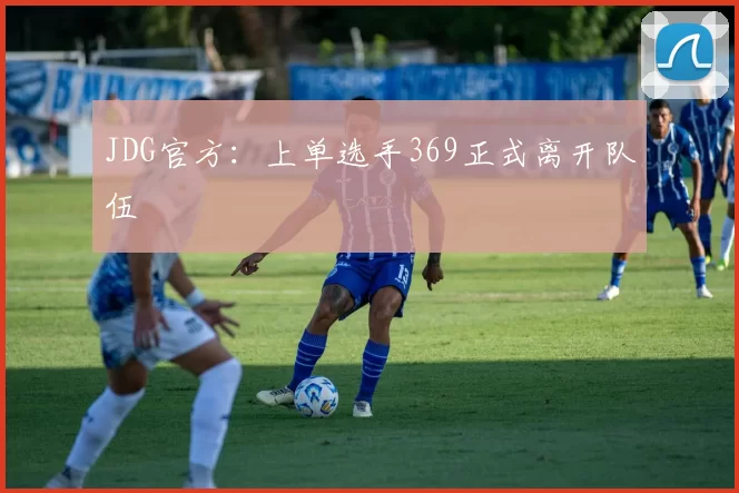 JDG官方：上单选手369正式离开队伍