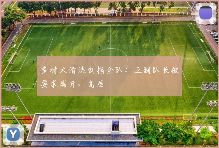 多特大清洗剑指全队？正副队长被要求离开，高层