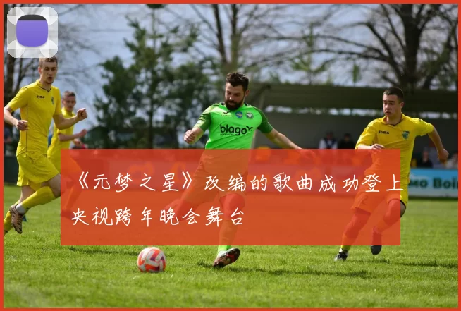 《元梦之星》改编的歌曲成功登上央视跨年晚会舞台