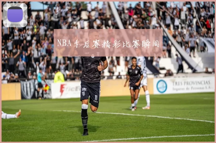 NBA季后赛精彩比赛瞬间