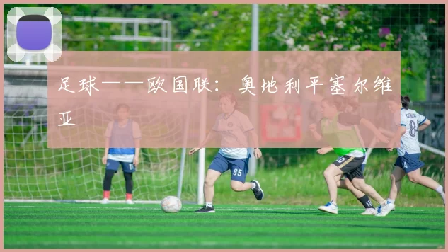 足球——欧国联：奥地利平塞尔维亚