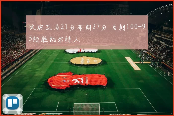 文班亚马21分布朗27分 马刺100-95险胜凯尔特人