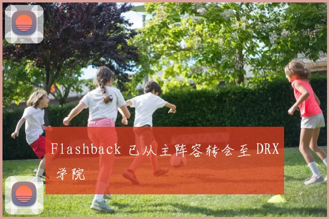 Flashback 已从主阵容转会至 DRX 学院