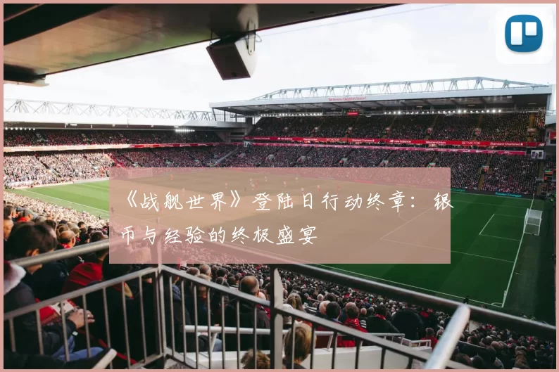 《战舰世界》登陆日行动终章：银币与经验的终极盛宴