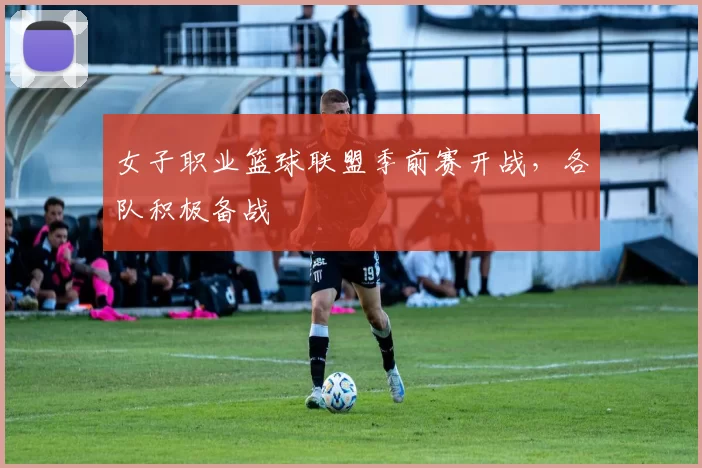 女子职业篮球联盟季前赛开战，各队积极备战