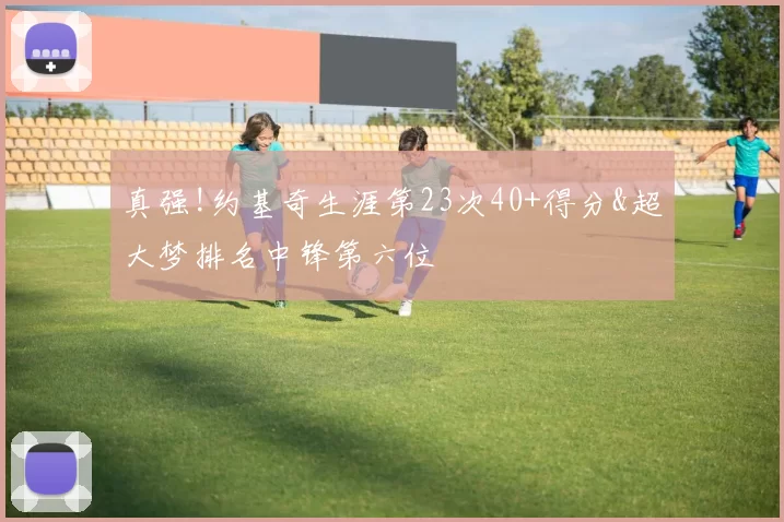 真强!约基奇生涯第23次40+得分&超大梦排名中锋第六位