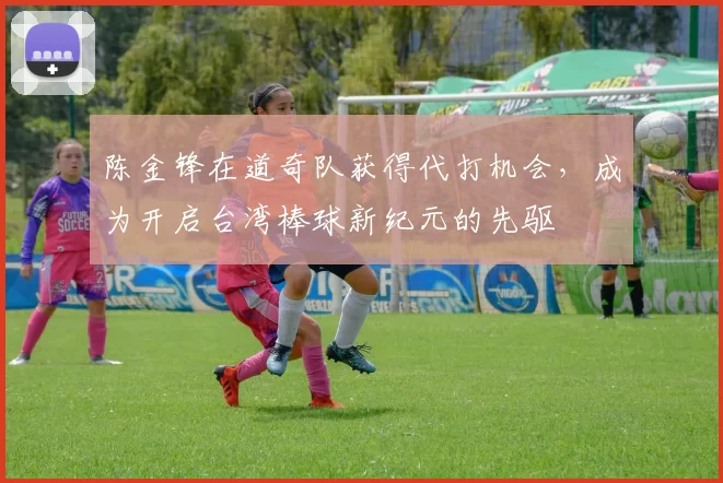 陈金锋在道奇队获得代打机会，成为开启台湾棒球新纪元的先驱