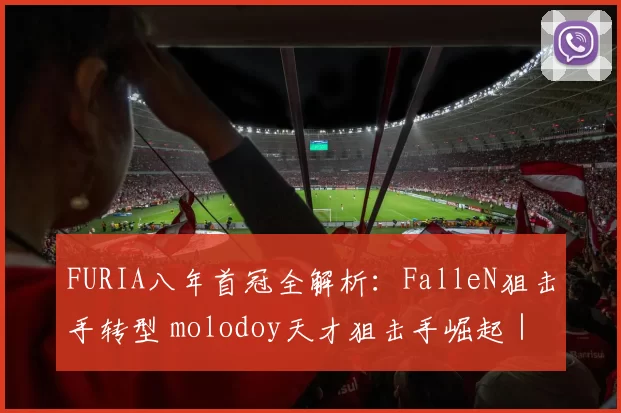 FURIA八年首冠全解析：FalleN狙击手转型 molodoy天才狙击手崛起｜CS2新王诞生内幕