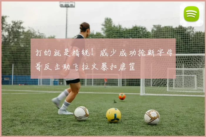 打的就是精锐！威少成功抢断字母哥反击助飞拉文暴扣虐筐