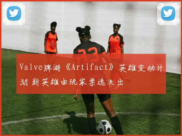Valve牌游《Artifact》英雄变动计划 新英雄由玩家票选决出