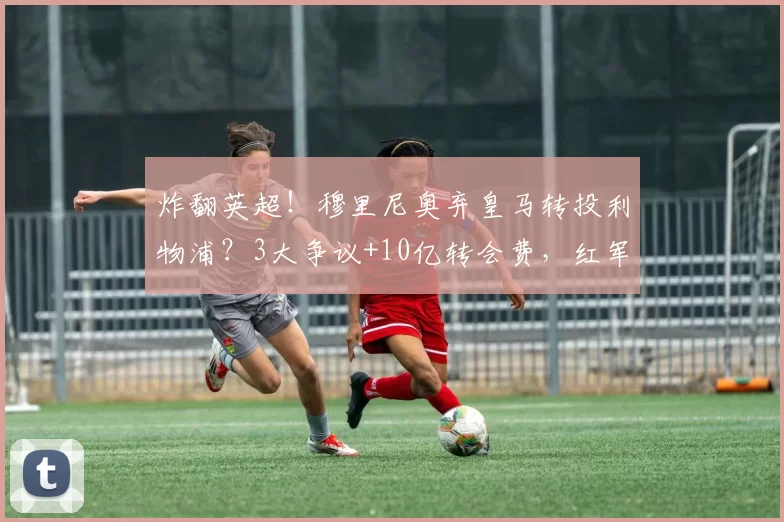 炸翻英超！穆里尼奥弃皇马转投利物浦？3大争议+10亿转会费，红军能逆袭？