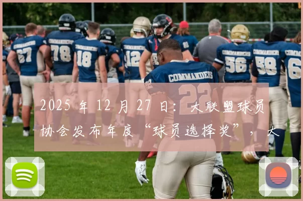 2025 年 12 月 27 日：大联盟球员协会发布年度“球员选择奖”，大谷翔平蝉联两项大奖