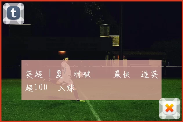 英超 ｜夏蘭特破紀錄 最快製造英超100個入球