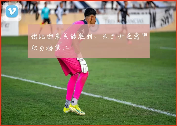 德比迎来关键胜利，米兰升至意甲积分榜第二