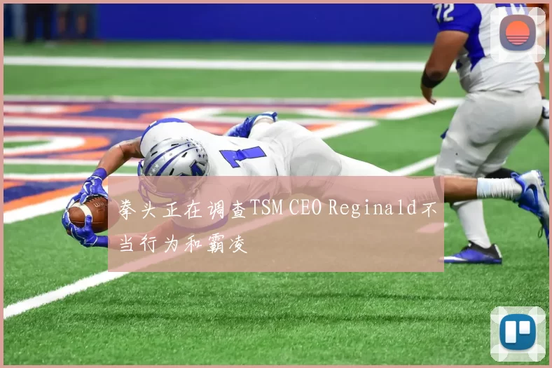 拳头正在调查TSM CEO Reginald不当行为和霸凌