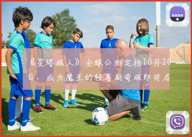 《星塔旅人》全球公测定档10月20日，成为魔王的轻喜剧奇旅即将启程！