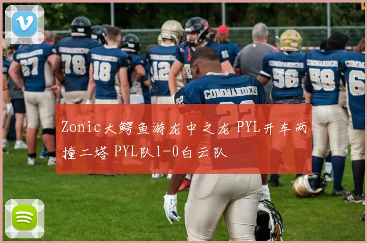 Zonic大鳄鱼游龙中之龙 PYL开车两撞二塔 PYL队1-0白云队