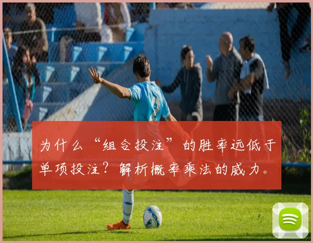 为什么“组合投注”的胜率远低于单项投注？解析概率乘法的威力。（组合投注为何胜算大幅下滑：解读概率相乘的力量）