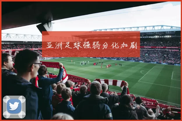 亚洲足球强弱分化加剧