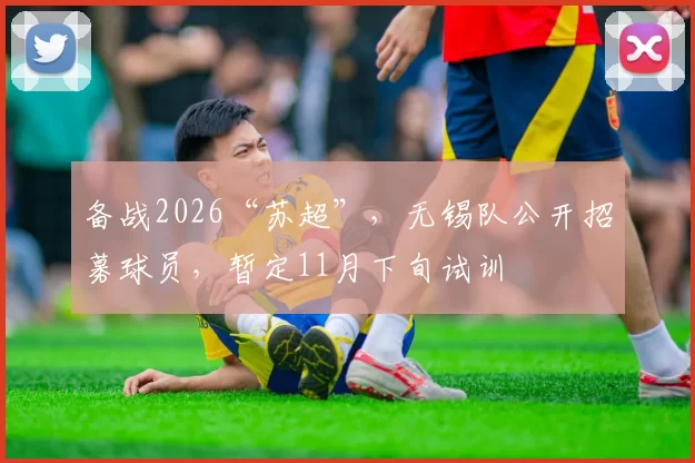 备战2026“苏超”，无锡队公开招募球员，暂定11月下旬试训