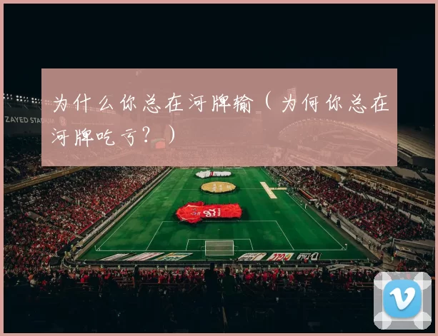 为什么你总在河牌输（为何你总在河牌吃亏？）