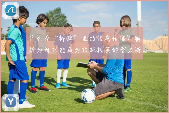 什么是“桥牌”里的信息传递？解析为何它能成为顶级精英的智力游戏。（解密桥牌的信息传递：它为何成为顶尖精英的智力游戏）