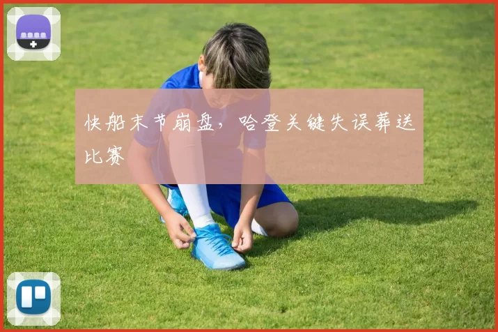 快船末节崩盘，哈登关键失误葬送比赛