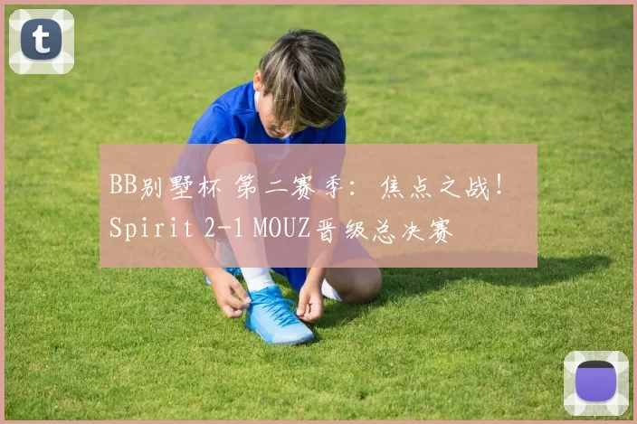 BB别墅杯 第二赛季：焦点之战！ Spirit 2-1 MOUZ晋级总决赛