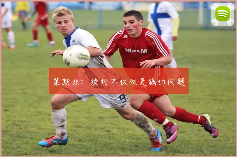 莱默尔：续约不仅仅是钱的问题