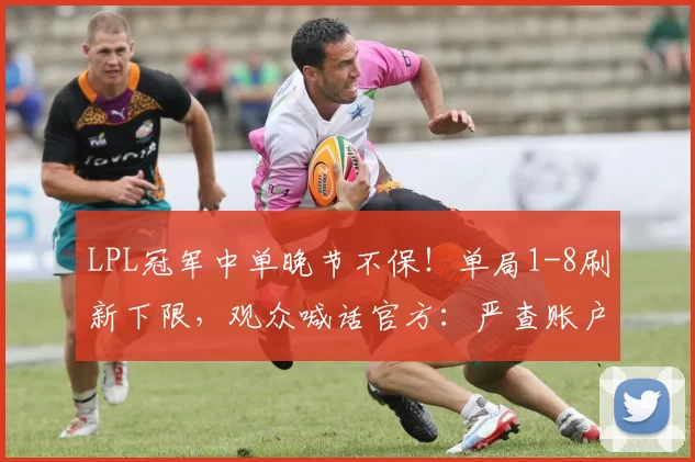 LPL冠军中单晚节不保！单局1-8刷新下限，观众喊话官方：严查账户