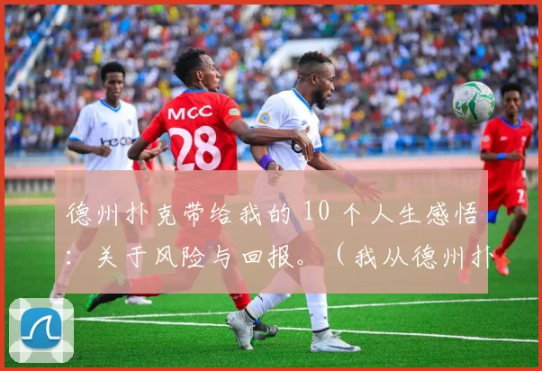 德州扑克带给我的 10 个人生感悟：关于风险与回报。（我从德州扑克学到的10条人生启示：风险与回报的权衡）