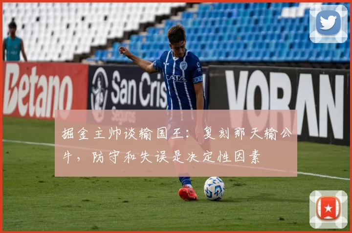 掘金主帅谈输国王：复刻那天输公牛，防守和失误是决定性因素