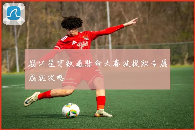 崩坏星穹铁道赌命大赛波提欧专属成就攻略