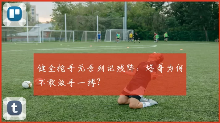 健全枪手无奈利记残阵，塔哥为何不敢放手一搏？