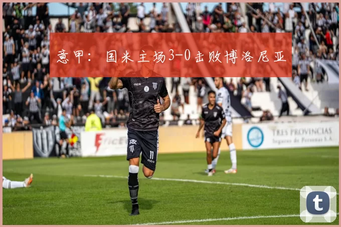意甲：国米主场3-0击败博洛尼亚