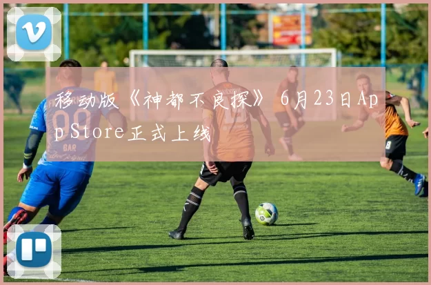 移动版《神都不良探》 6月23日App Store正式上线