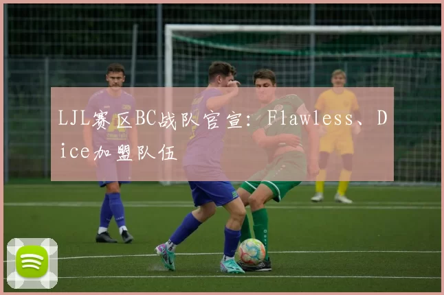 LJL赛区BC战队官宣：Flawless、Dice加盟队伍