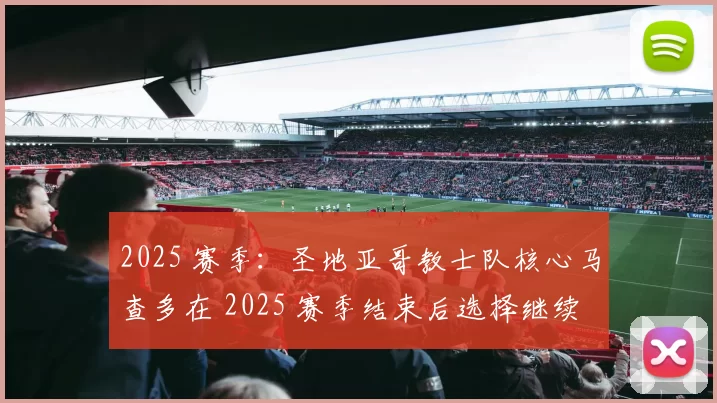 2025 赛季：圣地亚哥教士队核心马查多在 2025 赛季结束后选择继续履行合同