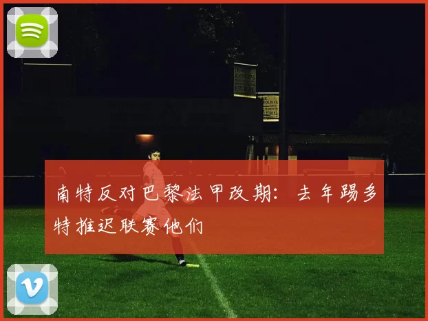 南特反对巴黎法甲改期：去年踢多特推迟联赛他们